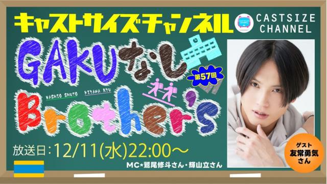 【12月11日（水）22時～放送！】『GAKUなしBrother's』第57回　ゲスト：友常勇気さん