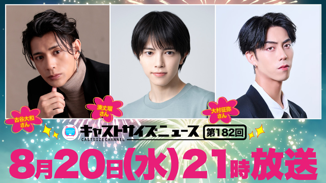 【8月20日（水）21時～放送！】『キャストサイズニュース』第182回　ゲスト：古谷大和さん・ 湊丈瑠さん・ 大村征弥さん