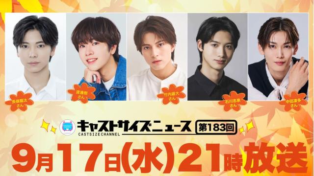 【9月17日（水）21時～放送！】『キャストサイズニュース』第183回　ゲスト：長嶺龍汰さん・渡邊樹さん・竹内雄大さん・石川志泉さん・中田凌多さん