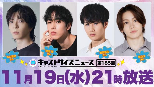 【11月19日（水）21時～放送！】『キャストサイズニュース』第185回　ゲスト：丸山龍星さん・楚南 慧さん・西岡諒佑さん・輝山立さん