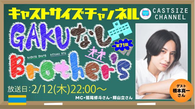 【2月12日（木）22時～放送！】『GAKUなしBrother's』第71回　ゲスト：橋本真一さん