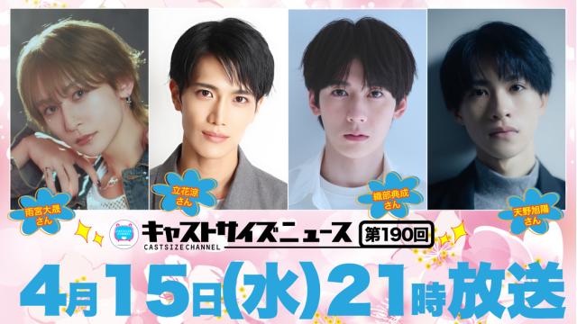 【4月15日（水）21時～放送！】『キャストサイズニュース』第190回　ゲスト：雨宮大晟さん・立花涼さん・織部典成さん・天野旭陽さん