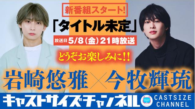 【5月8日（金）21時～放送！】岩崎悠雅×今牧輝琉 新番組『タイトル未定』