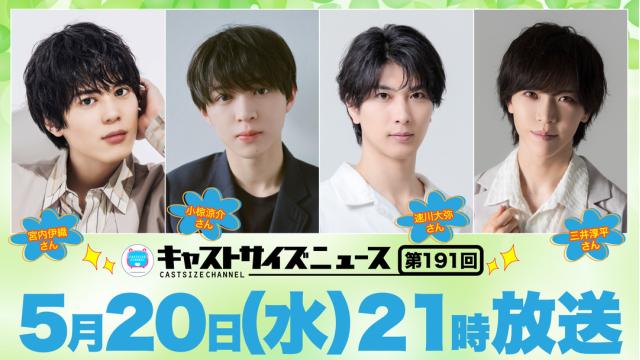 【5月20日（水）21時～放送！】『キャストサイズニュース』第191回　ゲスト：宮内伊織さん・小椋涼介さん・速川大弥さん・三井淳平さん