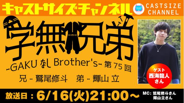 【6月16日（火）21時～放送！】『GAKUなしBrother's』第75回　ゲスト：西海龍人さん