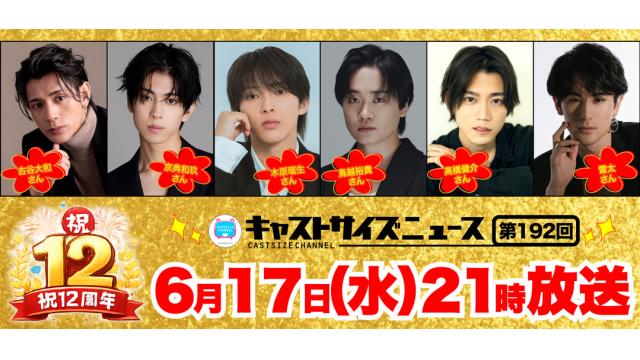 【6月17日（水）21時～放送！】『キャストサイズニュース・祝12周年スペシャル！』第192回　ゲスト：古谷大和さん・京典和玖さん・木原瑠生さん・鳥越裕貴さん・高橋健介さん・雷太さん