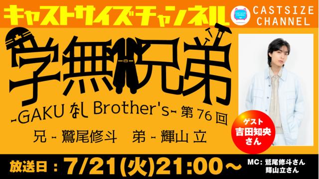 【7月21日（火）21時～放送！】『GAKUなしBrother's』第76回　ゲスト：吉田知央さん
