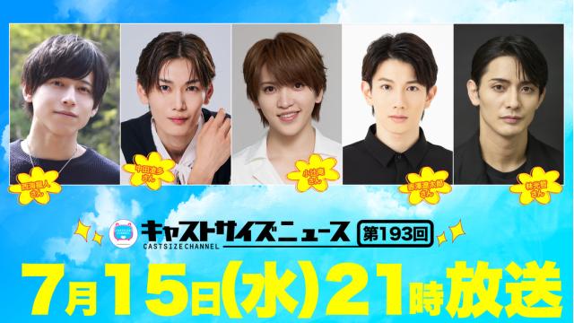【7月15日（水）21時～放送！】『キャストサイズニュース』第193回　ゲスト：西海龍人さん・中田凌多さん・小辻庵さん・赤澤 遼太郎さん・林光哲さん
