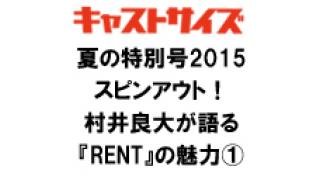 キャストサイズ夏の特別号2015スピンアウト！村井良大が語る『RENT』の魅力①