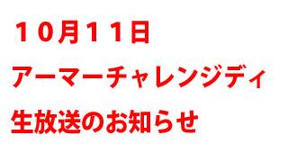 １０月１１日 アーマーチャレンジディ 生放送のお知らせ