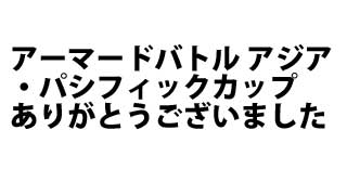 アーマードバトル アジア・パシフィックカップ　ありがとうございました。