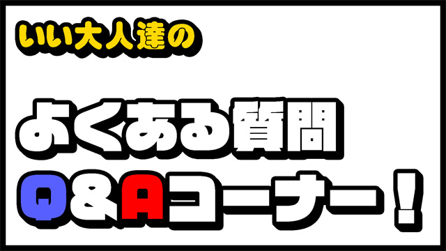 いい大人達の よくある質問q Aコーナー いい大人達が本気でブログを書いてみた いい大人達が本気でチャンネルを開設してみた いい大人達 ニコニコチャンネル ゲーム