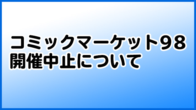 【重要】『コミックマーケット98』中止に伴うお知らせ