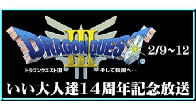 2/9（金）より、いい大人達14周年記念『ドラゴンクエストⅢ』特番生放送！