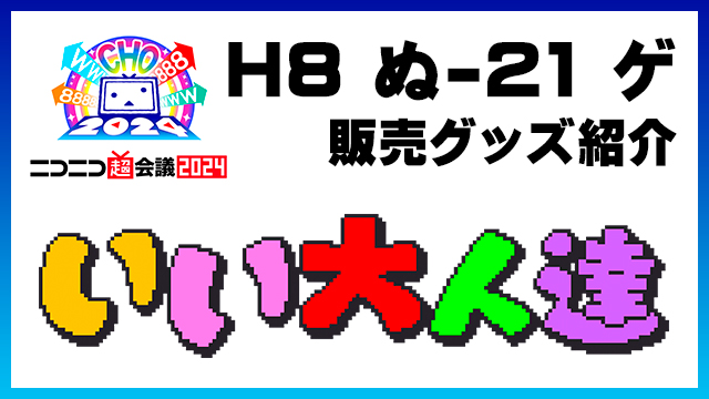【H8 ぬ-21 ゲ】超会議2024・いい大人達の販売グッズはこちら！