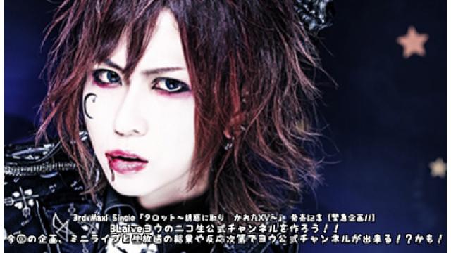 BLaiveヨウのニコ生公式チャンネルを作ろう！！  今回の企画、ミニライブと生放送の結果や反応次第でヨウ公式チャンネルが出来る！？かも！