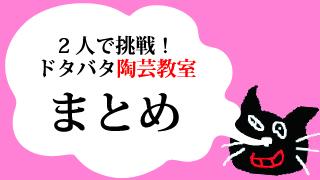 2人で挑戦！ドタバタ陶芸教室のまとめ