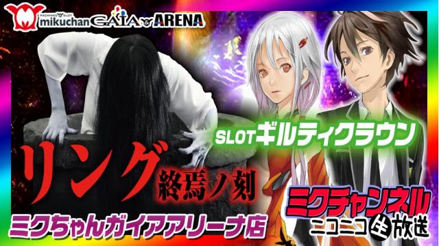 パチ＆スロ最速新台実戦!!ミクチャンネル【リング 終焉ノ刻＆ギルティクラウン】ミクちゃんガイアアリーナ店