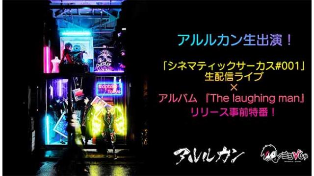 アルルカン出演！ニコびじゅ!!「シネマティックサーカス#001」配信ライブ×アルバム 『The laughing man』リリース 事前特番！
