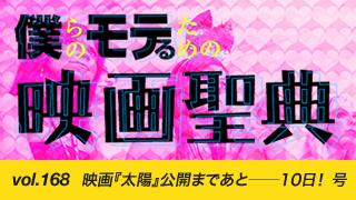 【vol.168】映画『太陽』公開まであと──10日！ 号