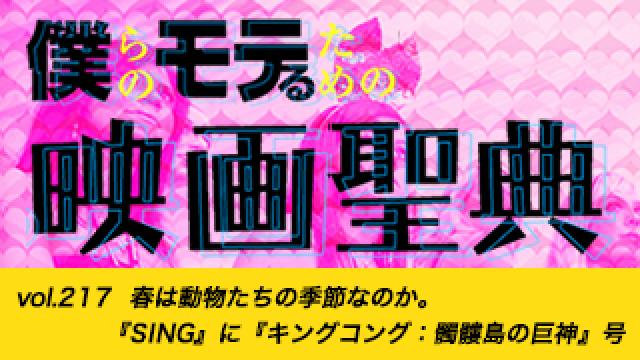 【vol.217】春は動物たちの季節なのか。『SING』に『キングコング：髑髏島の巨神』号