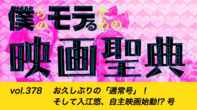 【vol.378】お久しぶりの「通常号」！ そして入江悠、自主映画始動!? 号