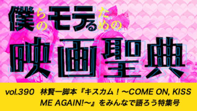 【vol.390】林賢一脚本『キスカム！～COME ON,KISS ME AGAIN!～』をみんなで語ろう特集号