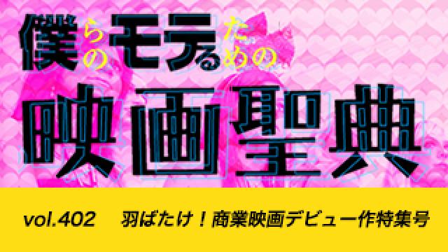 【vol.402】羽ばたけ！ 商業映画デビュー作特集号