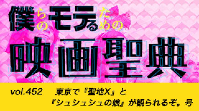 【vol.452】東京で『聖地X』と『シュシュシュの娘』が観られるぞ。号