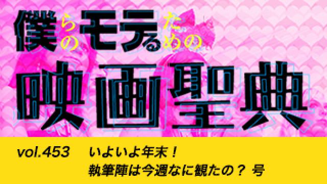 【vol.453】いよいよ年末！ 執筆陣は今週なに観たの？ 号