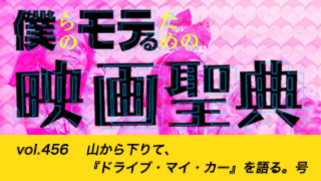 【vol.456】山から下りて、『ドライブ・マイ・カー』を語る。号