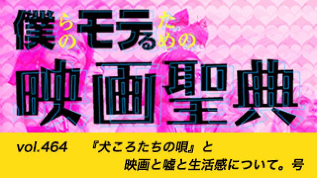 【vol.464】『犬ころたちの唄』と映画と嘘と生活感について。号