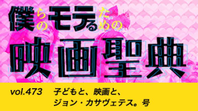 【vol.473】子どもと、映画と、ジョン・カサヴェテス。号