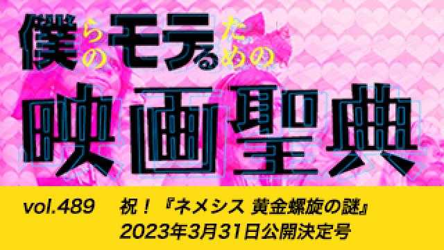 【vol.489】祝！『ネメシス 黄金螺旋の謎』2023年3月31日公開決定号