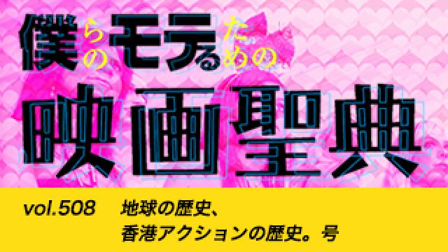 【vol.508】地球の歴史、香港アクションの歴史。号