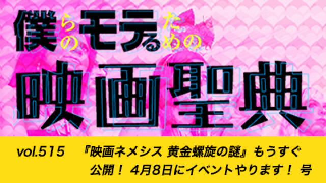 【vol.515】『映画ネメシス 黄金螺旋の謎』もうすぐ公開！ 4月8日にイベントやります！ 号