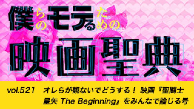 【vol.521】オレらが観ないでどうする！ 映画『聖闘士星矢 The Beginning』をみんなで論じる号