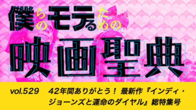 【vol.529】42年間ありがとう！ 最新作『インディ・ジョーンズと運命のダイヤル』総特集号