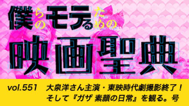 【vol.551】大泉洋さん主演・東映時代劇撮影終了！ そして『ガザ 素顔の日常』を観る。号