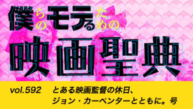 【vol.592】 とある映画監督の休日、ジョン・カーペンターとともに。号