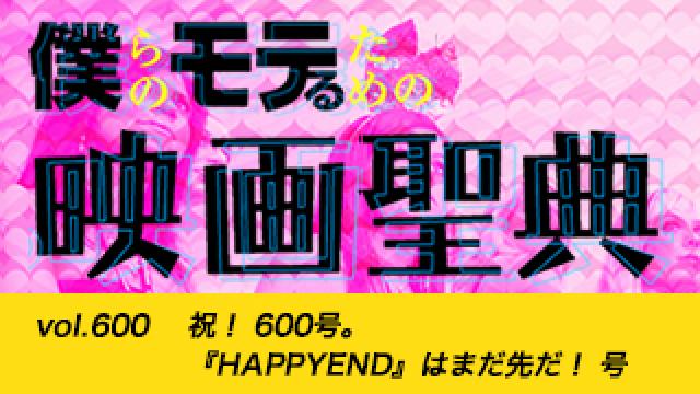 【vol.600】祝！ 600号。『HAPPYEND』はまだ先だ！ 号
