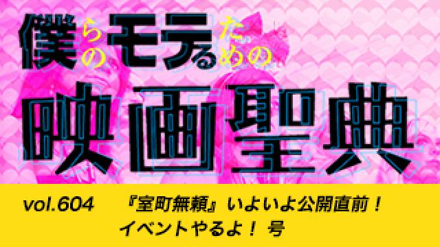 【vol.604】『室町無頼』いよいよ公開直前！ イベントやるよ！ 号