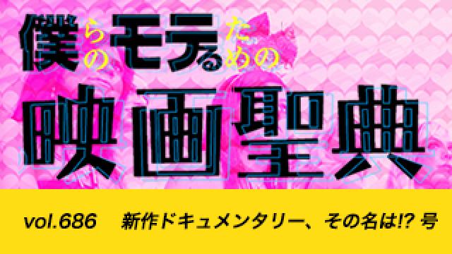 【vol.686】新作ドキュメンタリー、その名は!? 号
