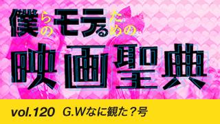 【vol.120】G.Wなに観た？号