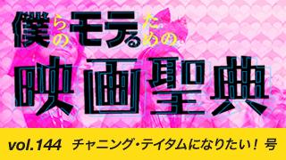 【vol.144】チャニング・テイタムになりたい！ 号