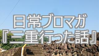 【日常ブロマガ】三重行った話