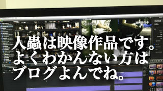 人蟲の前回を編集して思ったこと。