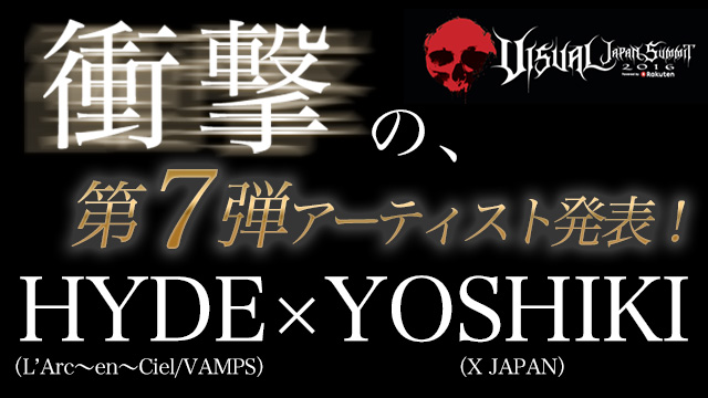 【VJS2016 衝撃の第七弾アーティスト発表!!】HYDE（L’Arc〜en〜Ciel/VAMPS）×YOSHIKI（X JAPAN） 世界的人気を誇る２人の奇跡のコラボレーションが実現!! チケットは全て完売!!  日本全国・アジアの映画館へ中継するLIVE VIEWINGも決定!!