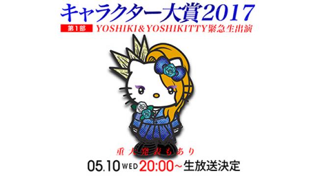 【生放送決定】キャラクター大賞2017応援SP YOSHIKI緊急電話生出演＋MUCC逹瑯＆Versailles KAMIJO＆YOSHIKITTY電撃生出演〜重大発表もあり〜