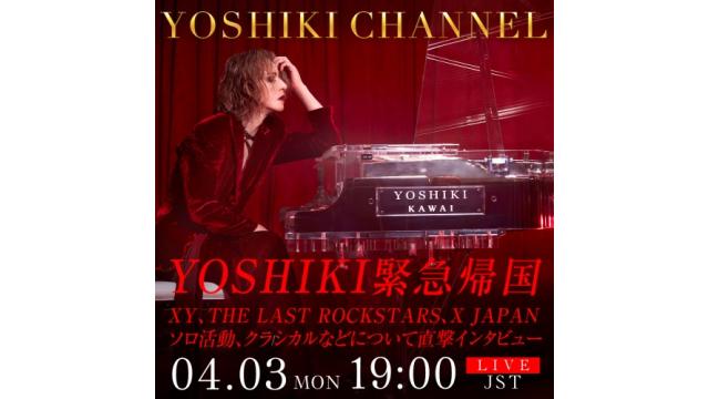4/3配信『YOSHIKI CHANNEL』　 YOSHIKI 緊急帰国 都内某所より生出演 近況およびXY、THE LAST ROCKSTARS、X JAPAN、ソロ活動、クラシカルなどについて 直撃インタビュー